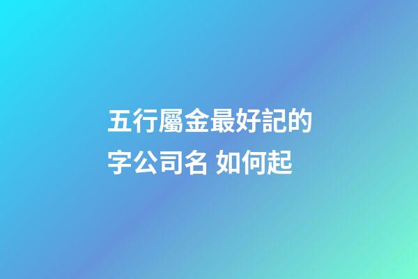 五行屬金最好記的字公司名 如何起-第1張-公司起名-玄機派